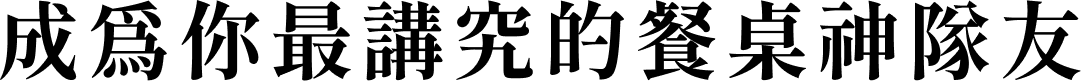 成為你最講究的餐桌神隊友